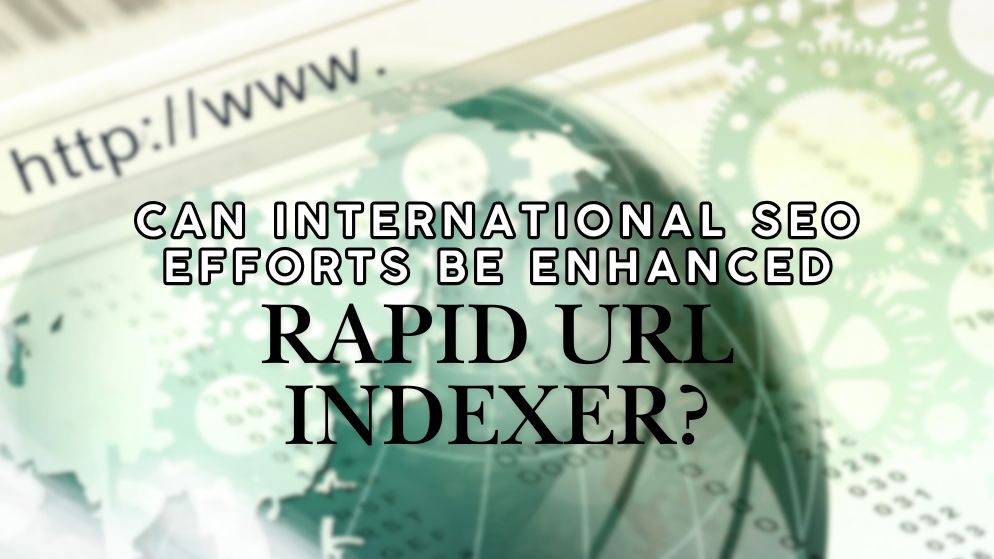 Can International SEO Efforts Be Enhanced with Rapid URL Indexer?